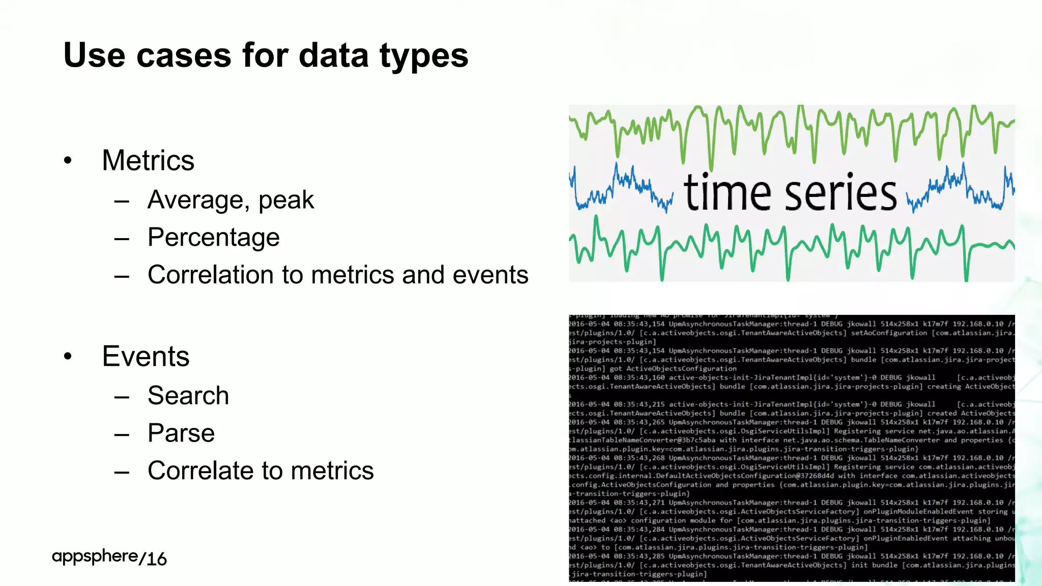 Use cases for data types
• Metrics
– Average, peak
– Percentage
– Correlation to metrics and events
• Events
– Search
– Parse
– Correlate to metrics
 