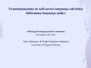 Advising for language learner autonomy
             November 12th, 2011


John Adamson & Naoki Fujimoto-Adamson
       University of Niigata Prefecture
 