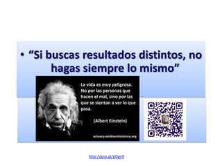 • “Si buscas resultados distintos, no
hagas siempre lo mismo”
http://goo.gl/pGgv9
 
