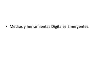 • Medios y herramientas Digitales Emergentes.
 