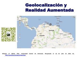 Miratçia, O. (2012). POIs. Universidad Central de Venezuela. Recuperado el 10 de julio de 2012 de,
http://aumenta.me/espira/map/main
Geolocalización y
Realidad Aumentada
 