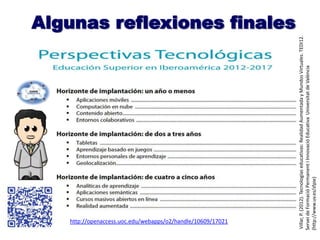 http://openaccess.uoc.edu/webapps/o2/handle/10609/17021
Villar,P.(2012).Tecnologíaseducativas:RealidadAumentadayMundosVirtuales.TEDI12.
ServeideFormacióPermanentiInnovacióEducativaUniversitatdeValència
(http://www.uv.es/sfpie)
Algunas reflexiones finales
 