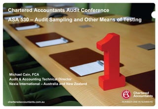 Michael Cain, FCA Audit & Accounting Technical Director Nexia International – Australia and New Zealand Chartered Accountants Audit Conference ASA 530 – Audit Sampling and Other Means of Testing charteredaccountants.com.au 