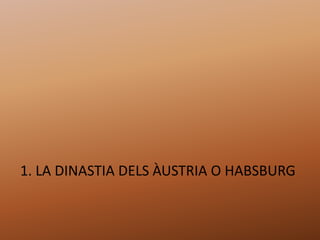 1. LA DINASTIA DELS ÀUSTRIA O HABSBURG
 