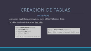 CREACION DE TABLAS
CREAR TABLAS
La sentencia create table construye una nueva tabla en la base de datos.
Las tablas pueden eliminarse con drop table,
 