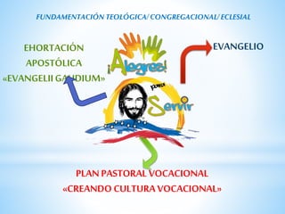 EVANGELIO 
EXHORTACIÓN 
APOSTÓLICA 
«EVANGELII GAUDIUM» 
PLAN PASTORAL VOCACIONAL 
«CREANDO CULTURA VOCACIONAL» 
 
