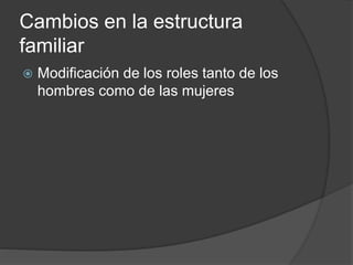 Cambios en la estructura 
familiar 
 Modificación de los roles tanto de los 
hombres como de las mujeres 
