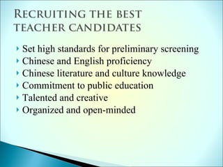 Set high standards for preliminary screening Chinese and English proficiency Chinese literature and culture knowledge Commitment to public education Talented and creative Organized and open-minded 