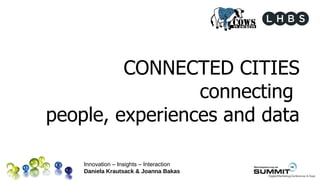 CONNECTED CITIES
                 connecting
people, experiences and data

    Innovation – Insights – Interaction
    Daniela Krautsack & Joanna Bakas
 