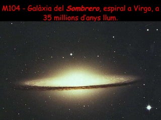 M104 - Galàxia del  Sombrero , espiral a Virgo, a 35 millions d’anys llum . 