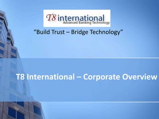 “Build Trust – Bridge Technology”




T8 International – Corporate Overview
 