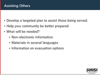 Header
• Develop a targeted plan to assist those being served.
• Help your community be better prepared
• What will be needed?
• Non-electronic information
• Materials in several languages
• Information on evacuation options
Assisting Others
 