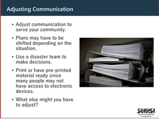 Header
• Adjust communication to
serve your community.
• Plans may have to be
shifted depending on the
situation.
• Use a disaster team to
make decisions.
• Print or have pre-printed
material ready since
many people may not
have access to electronic
devices.
• What else might you have
to adjust?
Adjusting Communication
 