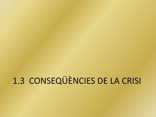 1.3 CONSEQÜÈNCIES DE LA CRISI
 