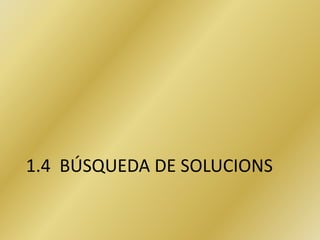 1.4 BÚSQUEDA DE SOLUCIONS
 