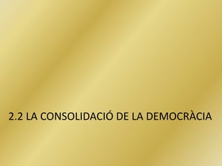 2.2 LA CONSOLIDACIÓ DE LA DEMOCRÀCIA
 