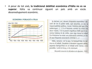 • A pesar de tot això, la tradicional debilitat econòmica d’Itàlia no es va
superar: Itàlia va continuar siguent un país amb un escàs
desenvolupament econòmic.
 