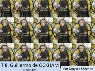 T 8. Guillermo de OCKHAM (1280.1349) Por Moysés Sánchez 