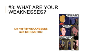 #3: WHAT ARE YOUR
WEAKNESSES?
Do not flip WEAKNESSES
into STRENGTHS!
 