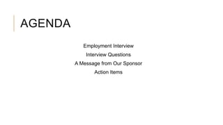 AGENDA
Employment Interview
Interview Questions
A Message from Our Sponsor
Action Items
 