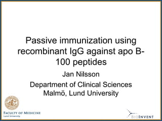 Passive immunization using
recombinant IgG against apo B-
100 peptides
Jan Nilsson
Department of Clinical Sciences
Malmö, Lund University
 