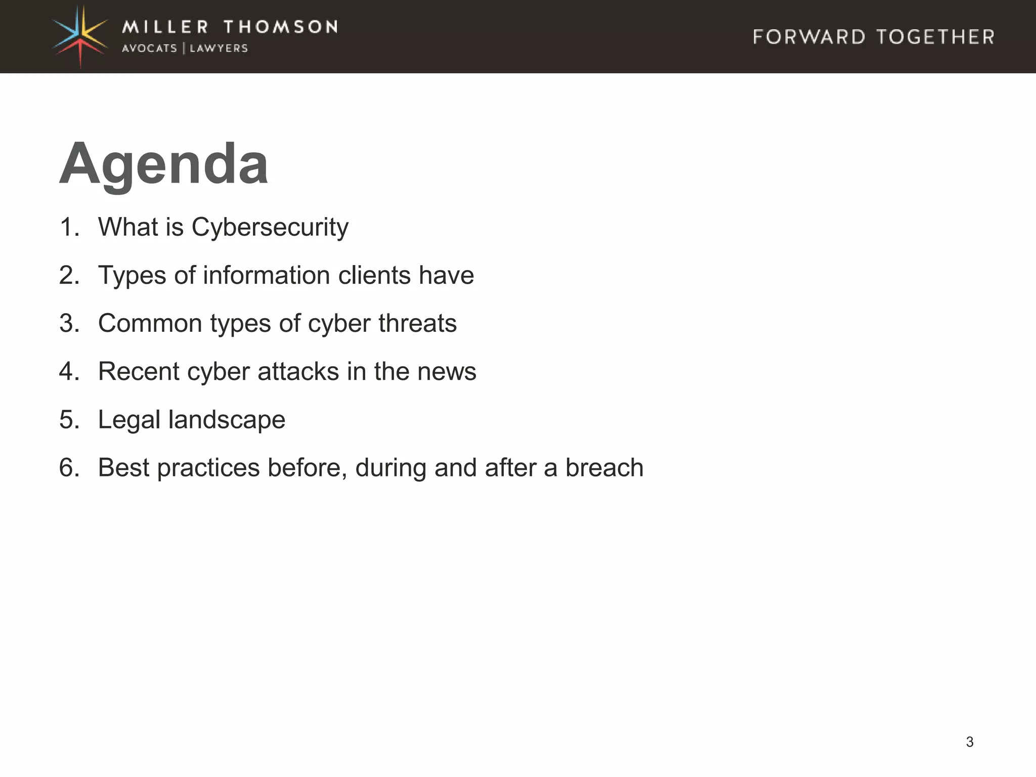 3
1. What is Cybersecurity
2. Types of information clients have
3. Common types of cyber threats
4. Recent cyber attacks in the news
5. Legal landscape
6. Best practices before, during and after a breach
Agenda
 