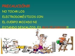 PRECAUCIÓN!!! NO TOCAR LOS  ELECTRODOMÉSTICOS CON  EL CUERPO MOJADO NI  ESTANDO DESCALZOS, ES  MUY PELIGROSO !!! 