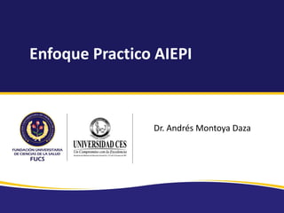 Enfoque Practico AIEPI
Dr. Andrés Montoya Daza
 