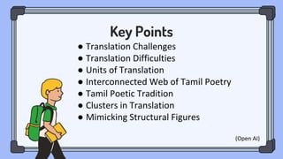 Key Points
● Translation Challenges
● Translation Difficulties
● Units of Translation
● Interconnected Web of Tamil Poetry
● Tamil Poetic Tradition
● Clusters in Translation
● Mimicking Structural Figures
(Open AI)
 