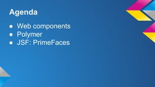 Agenda
● Web components
● Polymer
● JSF: PrimeFaces
 