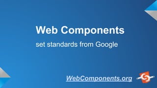 Web Components
set standards from Google
WebComponents.org
 