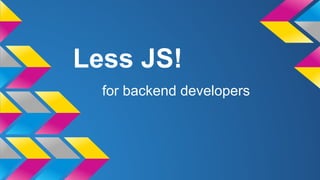 Less JS!
for backend developers
 