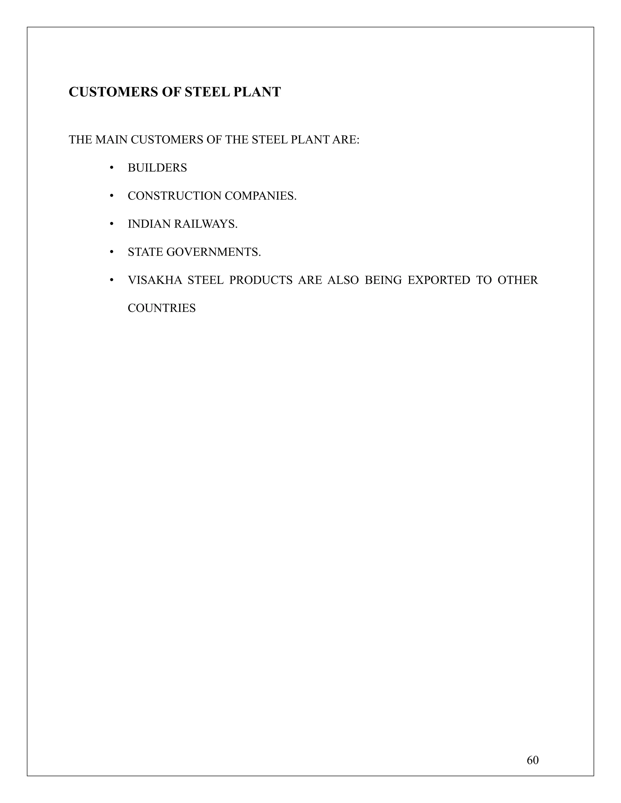 CUSTOMERS OF STEEL PLANT
THE MAIN CUSTOMERS OF THE STEEL PLANT ARE:
• BUILDERS
• CONSTRUCTION COMPANIES.
• INDIAN RAILWAYS.
• STATE GOVERNMENTS.
• VISAKHA STEEL PRODUCTS ARE ALSO BEING EXPORTED TO OTHER
COUNTRIES
60
 
