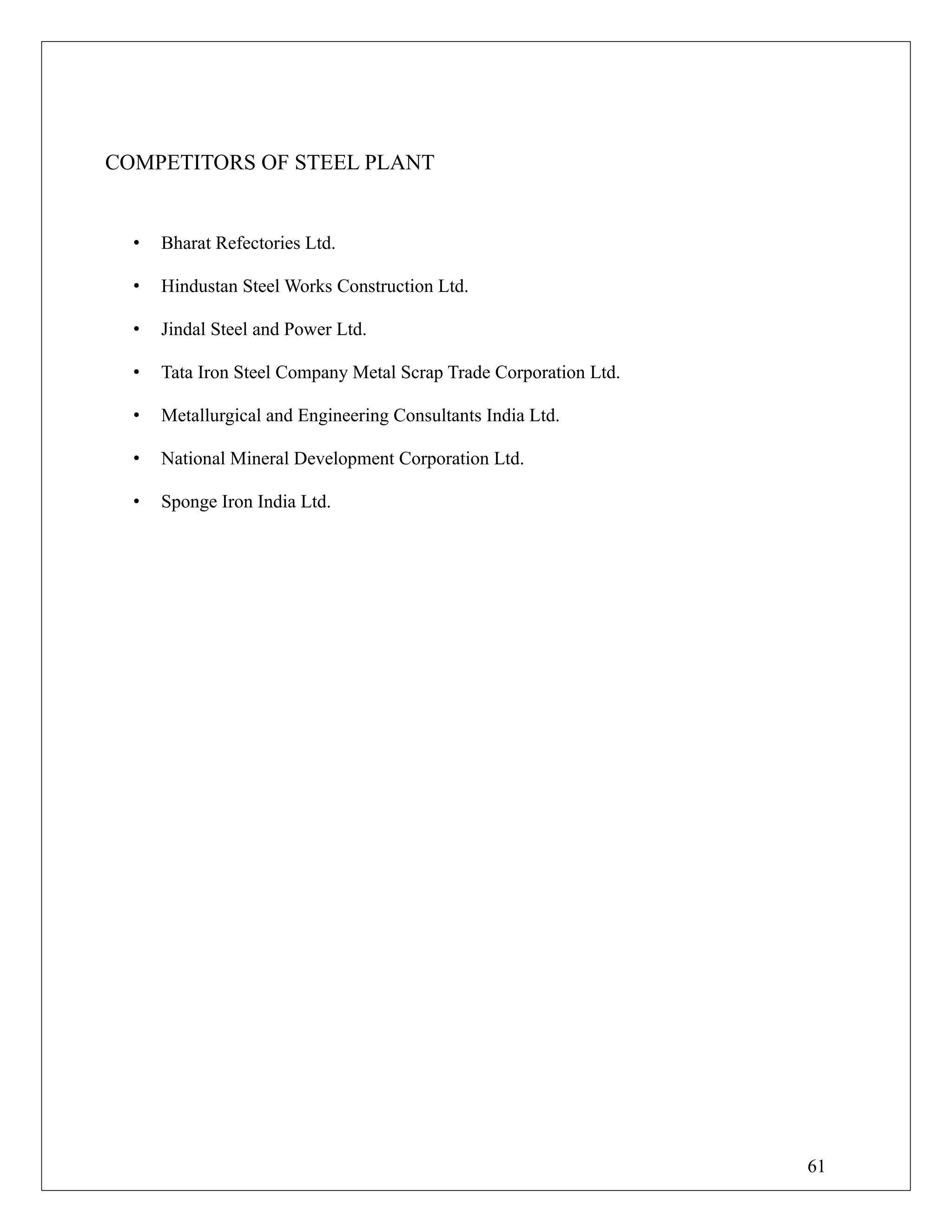 COMPETITORS OF STEEL PLANT
• Bharat Refectories Ltd.
• Hindustan Steel Works Construction Ltd.
• Jindal Steel and Power Ltd.
• Tata Iron Steel Company Metal Scrap Trade Corporation Ltd.
• Metallurgical and Engineering Consultants India Ltd.
• National Mineral Development Corporation Ltd.
• Sponge Iron India Ltd.
61
 