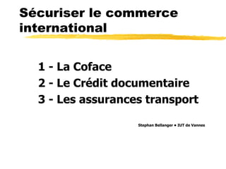 Sécuriser le commerce
international


  1 - La Coface
  2 - Le Crédit documentaire
  3 - Les assurances transport

                   Stephan Bellanger • IUT de Vannes
 