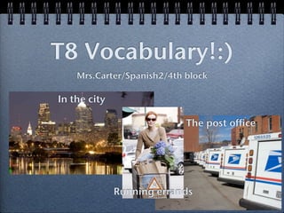 T8 Vocabulary!:)
    Mrs.Carter/Spanish2/4th block

In the city

                            The post office




              Running errands
 