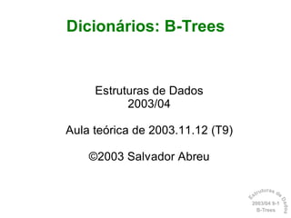 Dicionários: B-Trees


     Estruturas de Dados
           2003/04

Aula teórica de 2003.11.12 (T9)

    ©2003 Salvador Abreu

                                           tu r a s d
                                      s tru           e




                                  E




                                                      Da
                                  2003/04 9- 1
                                          9-1




                                                       ados
                                    B-Trees




                                                         os
 