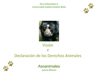 Visión Y Declaración de los Derechos Animales Asoanimales Janete Alfonzo Para Informática II Universidad Católica Andrés Bello 