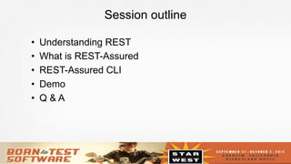 2
Session outline
•  Understanding REST
•  What is REST-Assured
•  REST-Assured CLI
•  Demo
•  Q & A
 