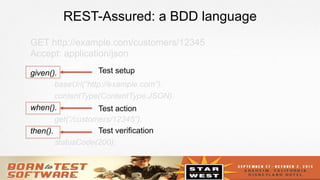 8
REST-Assured: a BDD language
given().
baseUri(“http://example.com”).
contentType(ContentType.JSON).
when().
get(“/customers/12345”).
then().
statusCode(200);
GET http://example.com/customers/12345
Accept: application/json
Test setup
Test action
Test verification
 
