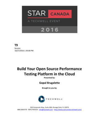 T9
Session
10/27/2016 1:30:00 PM
Build Your Open Source Performance
Testing Platform in the Cloud
Presented by:
Gopal Brugalette
Brought to you by:
350 Corporate Way, Suite 400, Orange Park, FL 32073
888-­‐268-­‐8770 ·∙ 904-­‐278-­‐0524 - info@techwell.com - http://www.starcanada.techwell.com/
 