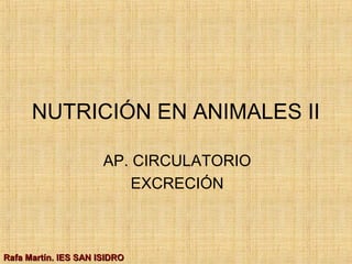 NUTRICIÓN EN ANIMALES II
AP. CIRCULATORIO
EXCRECIÓN
Rafa Martín. IES SAN ISIDRORafa Martín. IES SAN ISIDRO
 