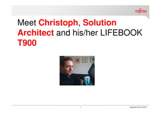 Meet Christoph, Solution
Architect and his/her LIFEBOOK
T900




               1          Copyright 2010 FUJITSU
 