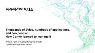 Thousands of JVMs, hundreds of applications,
and two people:
How Cerner learned to manage it
William Feist, IT Architect | Cerner Health
David Parrish | Cerner Health
 