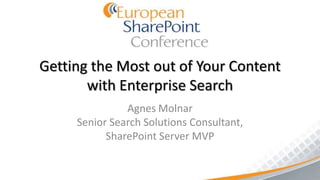 Getting the Most out of Your Content
       with Enterprise Search
               Agnes Molnar
     Senior Search Solutions Consultant,
           SharePoint Server MVP
 