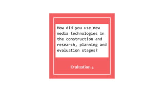 How did you use new
media technologies in
the construction and
research, planning and
evaluation stages?
Evaluation 4
 