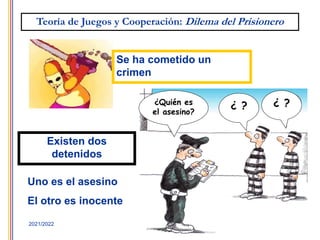34
2021/2022
Se ha cometido un
crimen
Uno es el asesino
El otro es inocente
Teoría de Juegos y Cooperación: Dilema del Prisionero
Existen dos
detenidos
¿Quién es
el asesino?
¿ ? ¿ ?
 