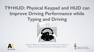 T9+HUD: Physical Keypad and HUD can
Improve Driving Performance while
Typing and Driving
GabrielaVillalobos-Zúñiga,Tuomo Kujala,Antti Oulasvirta
Aalto University and University of Jyväskylä, Finland
 