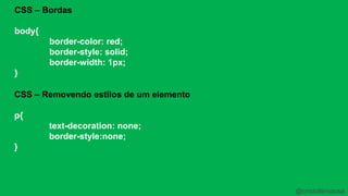 CSS – Bordas 
body{ 
border-color: red; 
border-style: solid; 
border-width: 1px; 
} 
CSS – Removendo estilos de um elemento 
p{ 
text-decoration: none; 
border-style:none; 
} 
@cristofersousa 
 
