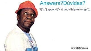 Answers?Dúvidas? 
${“.p”}.append("<strong>Help</strong>”); 
@cristofersousa 
@cristofersousa 
 